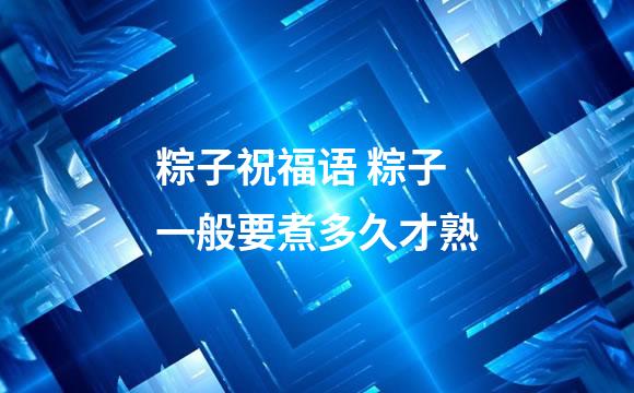 粽子祝福语 粽子一般要煮多久才熟